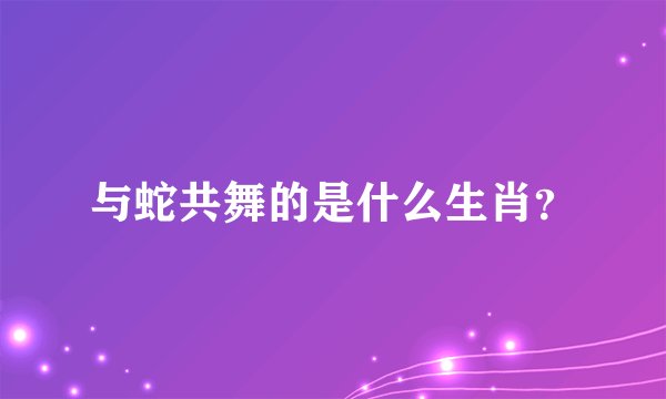 与蛇共舞的是什么生肖？