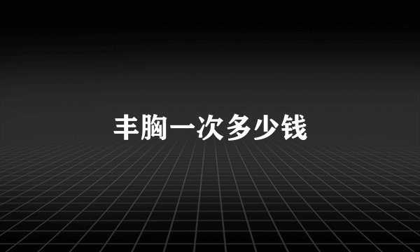 丰胸一次多少钱