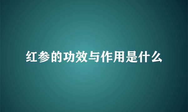 红参的功效与作用是什么
