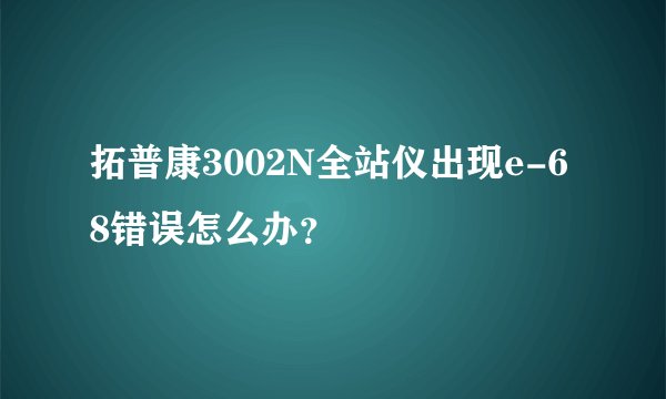 拓普康3002N全站仪出现e-68错误怎么办？