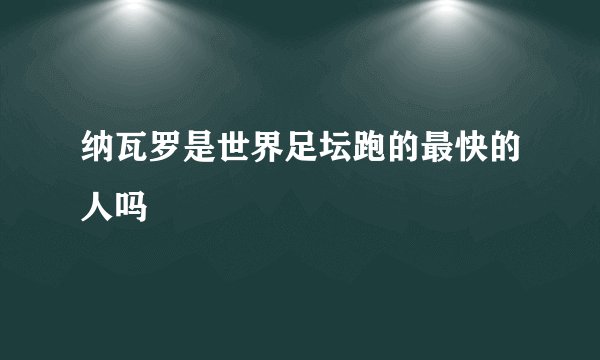 纳瓦罗是世界足坛跑的最快的人吗
