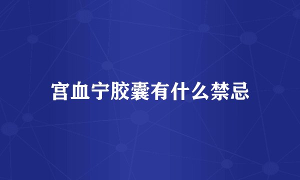 宫血宁胶囊有什么禁忌