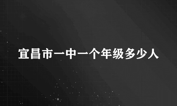 宜昌市一中一个年级多少人