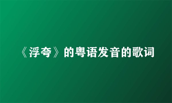 《浮夸》的粤语发音的歌词