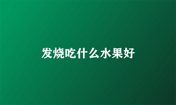 发烧吃什么水果好