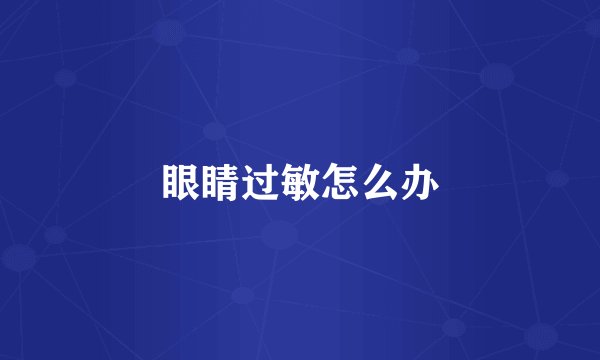 眼睛过敏怎么办