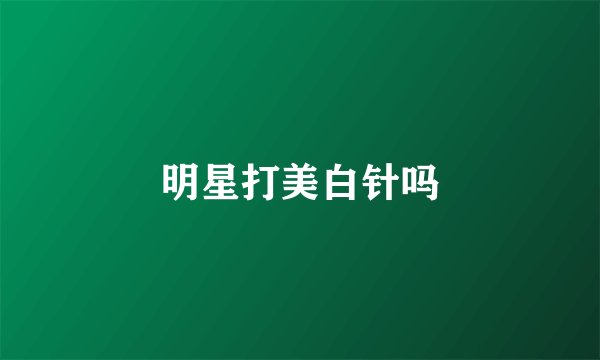 明星打美白针吗