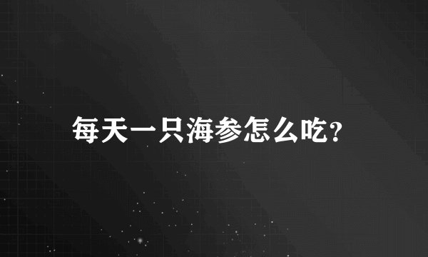 每天一只海参怎么吃？