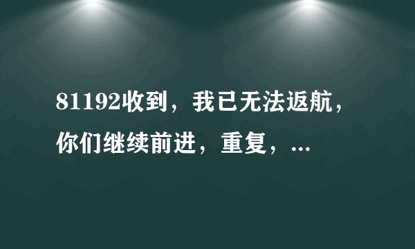 81192收到，我已无法返航，你们继续前进，重复，你们继续前