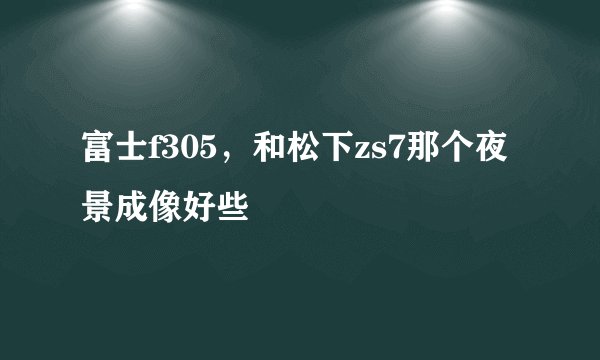 富士f305，和松下zs7那个夜景成像好些