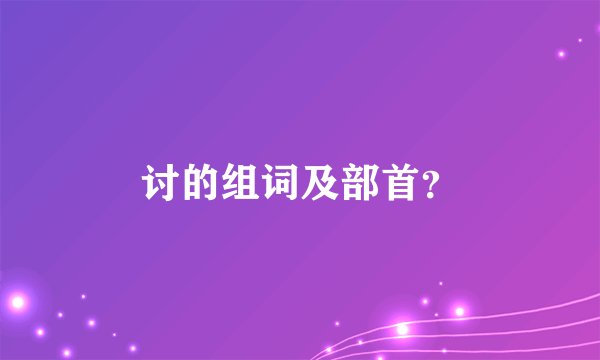 讨的组词及部首？