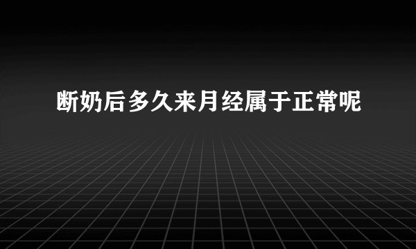断奶后多久来月经属于正常呢