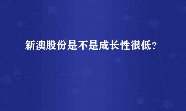 新澳股份是不是成长性很低？