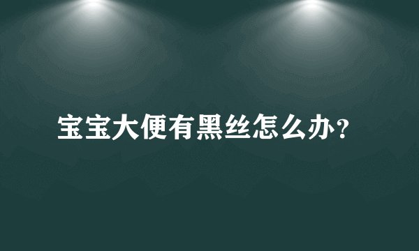 宝宝大便有黑丝怎么办？