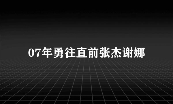 07年勇往直前张杰谢娜