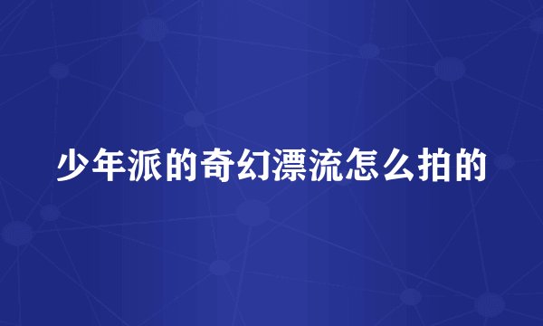 少年派的奇幻漂流怎么拍的