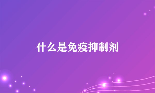 什么是免疫抑制剂