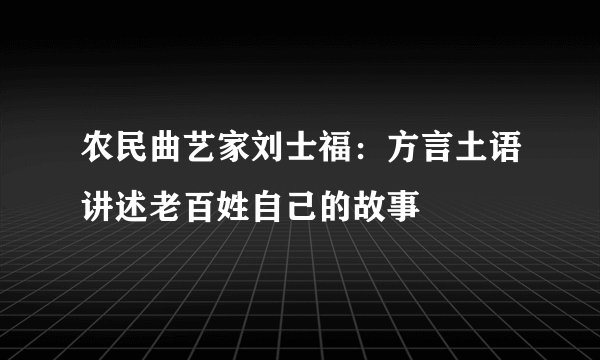农民曲艺家刘士福：方言土语讲述老百姓自己的故事
