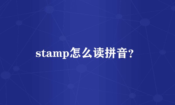 stamp怎么读拼音？