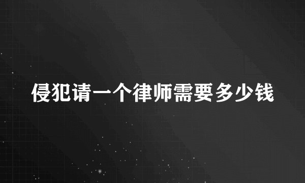 侵犯请一个律师需要多少钱