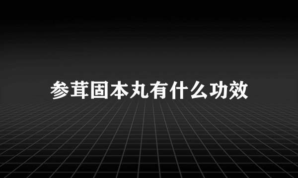 参茸固本丸有什么功效