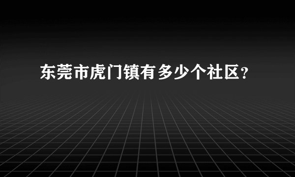 东莞市虎门镇有多少个社区？