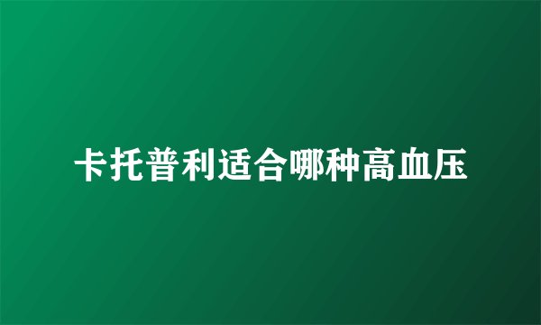 卡托普利适合哪种高血压