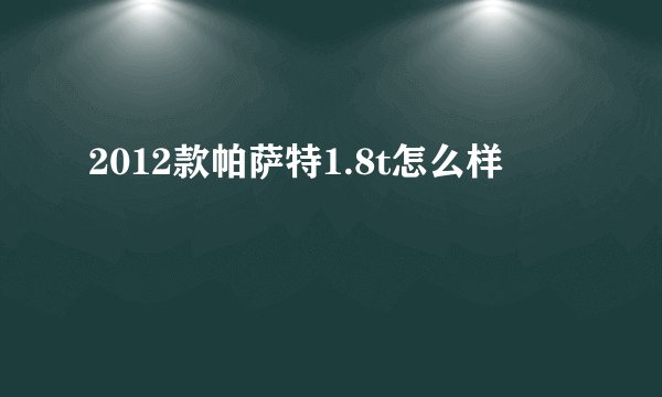 2012款帕萨特1.8t怎么样