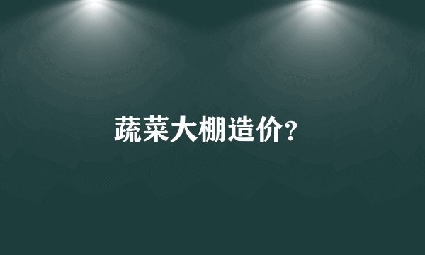 蔬菜大棚造价？