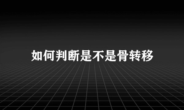 如何判断是不是骨转移