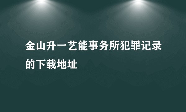 金山升一艺能事务所犯罪记录的下载地址