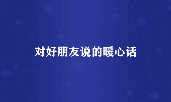 对好朋友说的暖心话