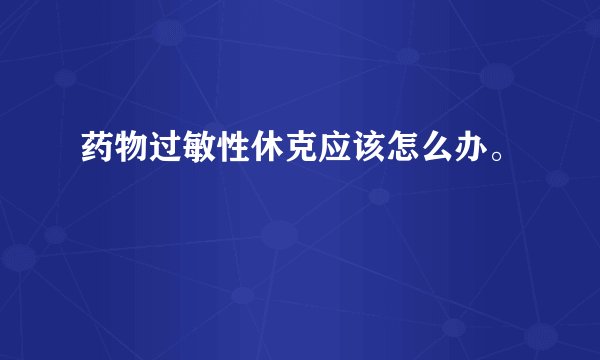 药物过敏性休克应该怎么办。