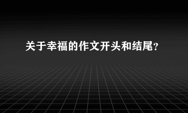 关于幸福的作文开头和结尾？