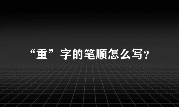“重”字的笔顺怎么写？