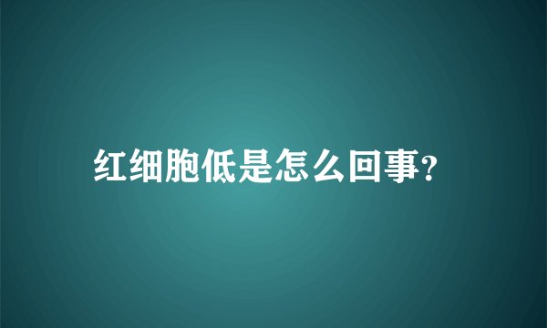 红细胞低是怎么回事？