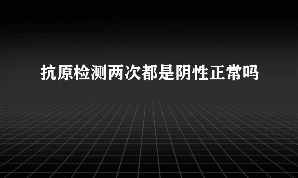 抗原检测两次都是阴性正常吗