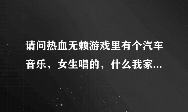 请问热血无赖游戏里有个汽车音乐，女生唱的，什么我家在山里 山里水深，一年四季都在我眼里 让我们其歌颂