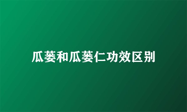 瓜蒌和瓜蒌仁功效区别