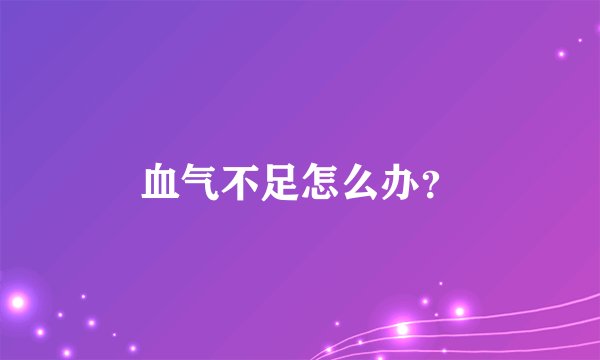 血气不足怎么办？