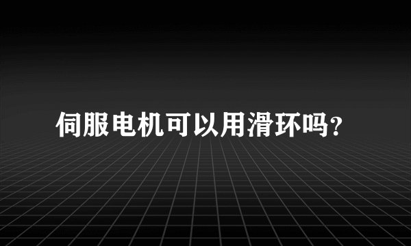 伺服电机可以用滑环吗？