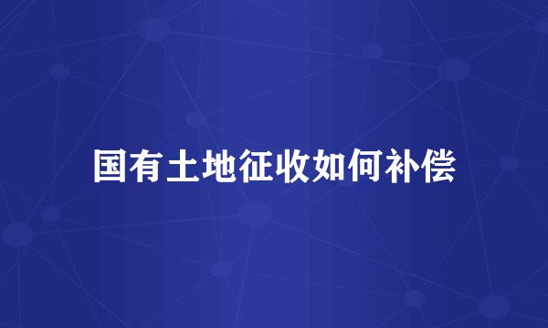 国有土地征收如何补偿
