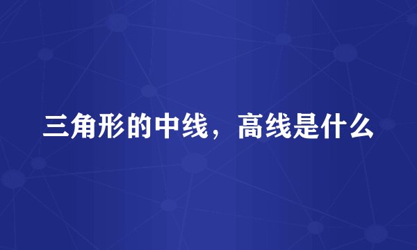 三角形的中线,高线是什么