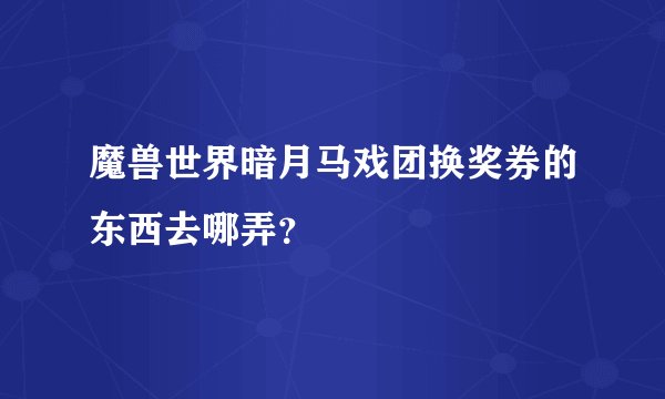 魔兽世界暗月马戏团换奖券的东西去哪弄？