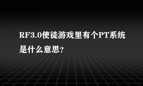 RF3.0使徒游戏里有个PT系统是什么意思？