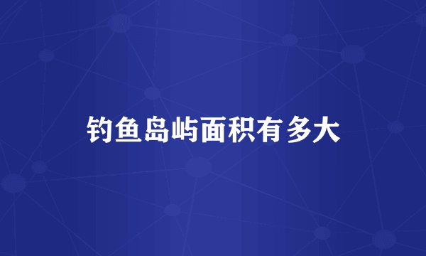 钓鱼岛屿面积有多大