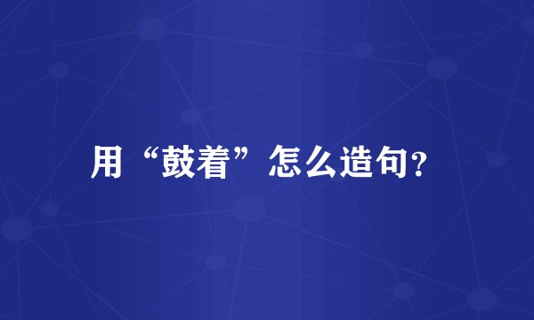 用“鼓着”怎么造句?