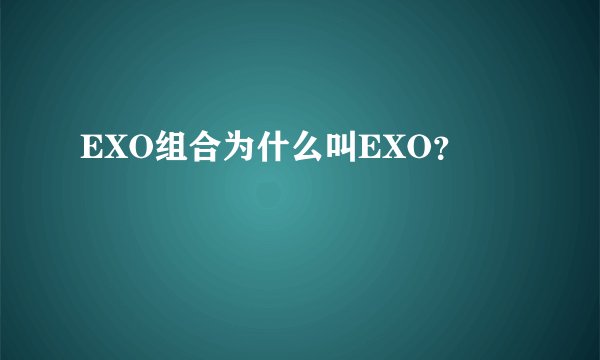 EXO组合为什么叫EXO？
