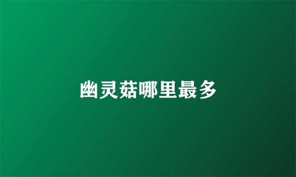 幽灵菇哪里最多