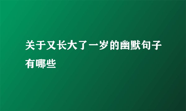 关于又长大了一岁的幽默句子有哪些